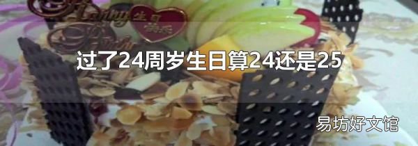 過了24周歲生日算24還是25