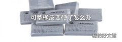 可塑橡皮變硬了怎么辦