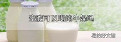 空腹可以喝纯牛奶吗