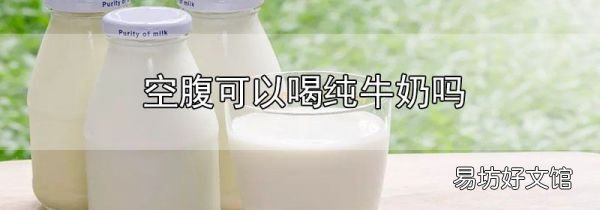 空腹可以喝纯牛奶吗