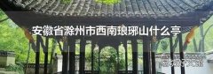 安徽省滁州市西南瑯琊山什么亭