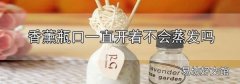 香薰瓶口一直開著不會蒸發嗎
