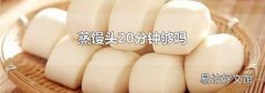 蒸饅頭20分鐘夠嗎