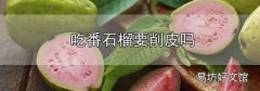 吃番石榴要削皮嗎