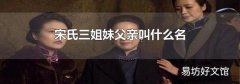 宋氏三姐妹父親叫什么名