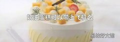 奶油蛋糕可以帶上飛機么