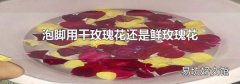 泡腳用干玫瑰花還是鮮玫瑰花