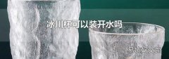 冰川杯可以裝開水嗎