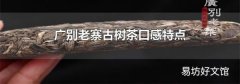廣別老寨古樹茶口感特點