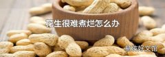 花生很難煮爛怎么辦