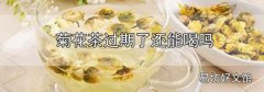 菊花茶過期了還能喝嗎