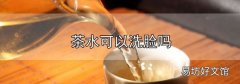 茶水可以洗臉嗎