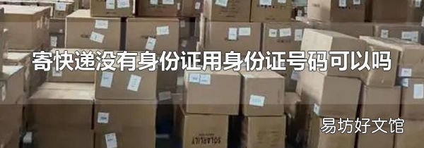 寄快遞沒有身份證用身份證號碼可以嗎