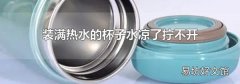 裝滿熱水的杯子水涼了擰不開