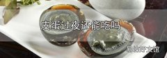 皮蛋過夜還能吃嗎