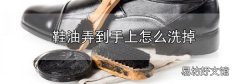 鞋油弄到手上怎么洗掉