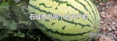 石縫西瓜哪個地方產的