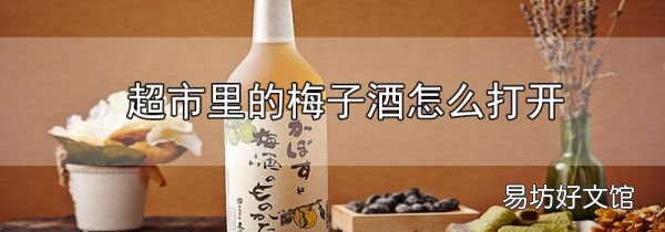 超市里的梅子酒怎么打開