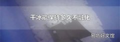 干冰能保持多久不融化