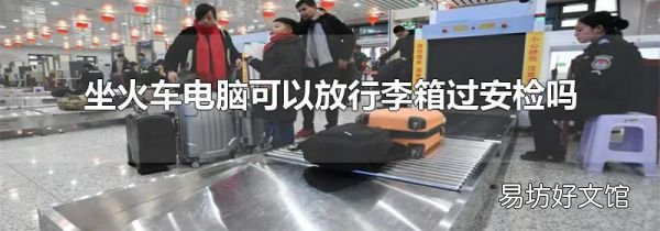 坐火车电脑可以放行李箱过安检吗