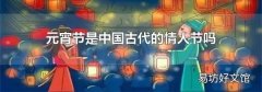 元宵节是中国古代的情人节吗