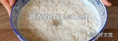 甜酒釀長白毛怎么處理