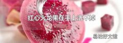 紅心火龍果在手上洗不掉