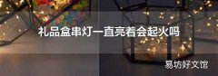 禮品盒串燈一直亮著會起火嗎