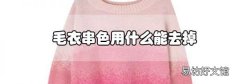 毛衣串色用什么能去掉