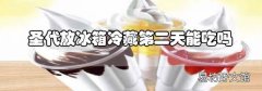 圣代放冰箱冷藏第二天能吃嗎