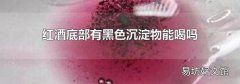 紅酒底部有黑色沉淀物能喝嗎