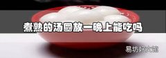 煮熟的湯圓放一晚上能吃嗎