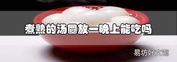 煮熟的湯圓放一晚上能吃嗎