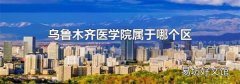烏魯木齊醫學院屬于哪個區