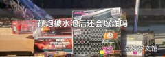 鞭炮被水泡后還會爆炸嗎