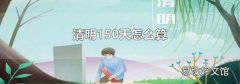 清明150天怎么算