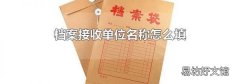 檔案接收單位名稱怎么填
