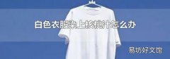 白色衣服染上核桃汁怎么办