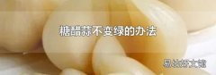 糖醋蒜不变绿的办法