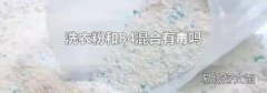 洗衣粉和84混合有毒吗