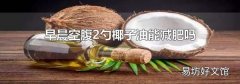 早晨空腹2勺椰子油能減肥嗎