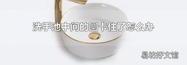 洗手池中間的圓卡住了怎么辦