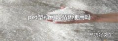 pet塑料可以循環使用嗎