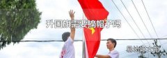 升國旗需要摘帽子嗎