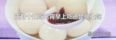 正月十五吃元宵早上吃還是晚上吃