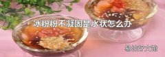 冰粉粉不凝固是水狀怎么辦