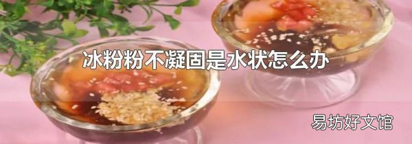 冰粉粉不凝固是水狀怎么辦
