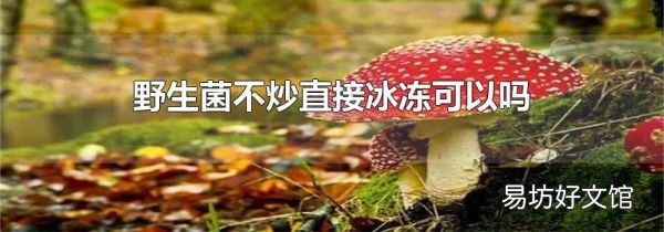 野生菌不炒直接冰凍可以嗎