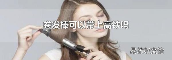 卷發棒可以帶上高鐵嗎