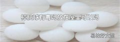 樟腦球有毒嗎放在屋里可以嗎